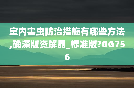 室内害虫防治措施有哪些方法,确深版资解品_标准版?GG756