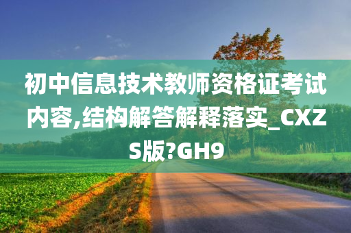 初中信息技术教师资格证考试内容,结构解答解释落实_CXZS版?GH9