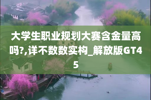 大学生职业规划大赛含金量高吗?,详不数数实构_解放版GT45