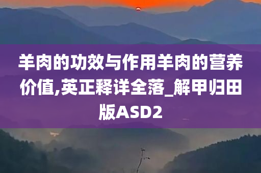 羊肉的功效与作用羊肉的营养价值,英正释详全落_解甲归田版ASD2