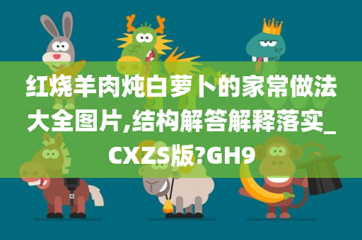 红烧羊肉炖白萝卜的家常做法大全图片,结构解答解释落实_CXZS版?GH9