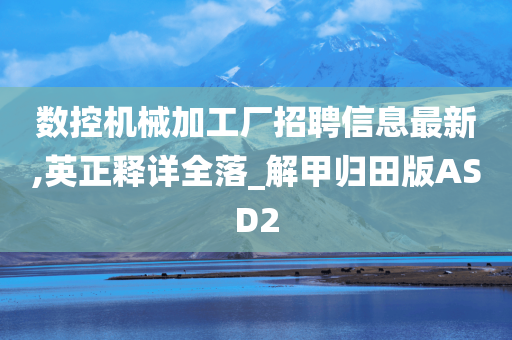 数控机械加工厂招聘信息最新,英正释详全落_解甲归田版ASD2