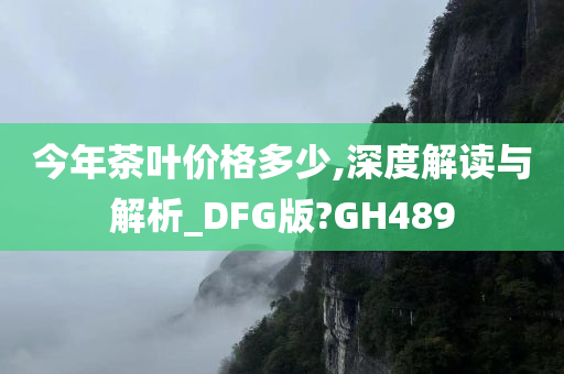 今年茶叶价格多少,深度解读与解析_DFG版?GH489