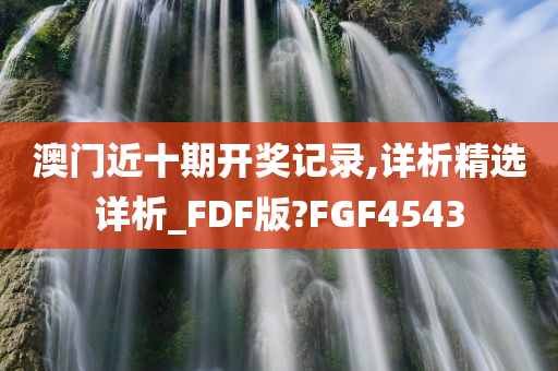 澳门近十期开奖记录,详析精选详析_FDF版?FGF4543