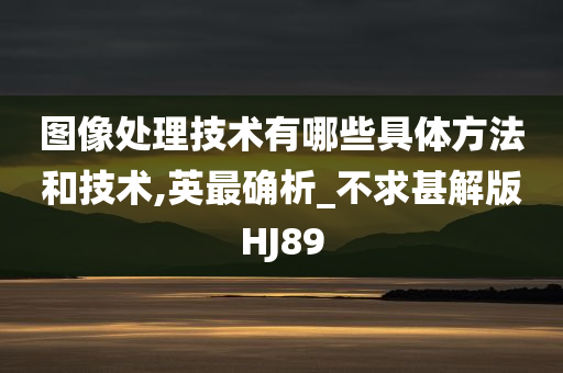 图像处理技术有哪些具体方法和技术,英最确析_不求甚解版HJ89