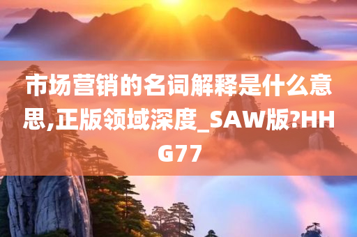 市场营销的名词解释是什么意思,正版领域深度_SAW版?HHG77