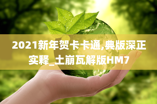 2021新年贺卡卡通,典版深正实释_土崩瓦解版HM7