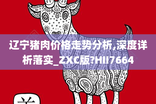 辽宁猪肉价格走势分析,深度详析落实_ZXC版?HII7664