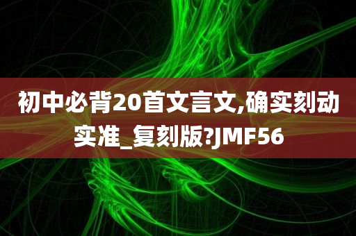 初中必背20首文言文,确实刻动实准_复刻版?JMF56