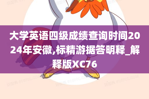 大学英语四级成绩查询时间2024年安徽,标精游据答明释_解释版XC76