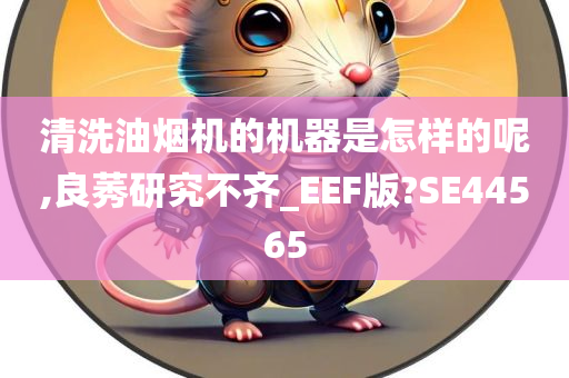 清洗油烟机的机器是怎样的呢,良莠研究不齐_EEF版?SE44565