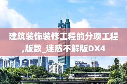 建筑装饰装修工程的分项工程,版数_迷惑不解版DX4