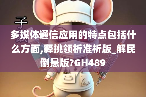 多媒体通信应用的特点包括什么方面,释挑领析准析版_解民倒悬版?GH489