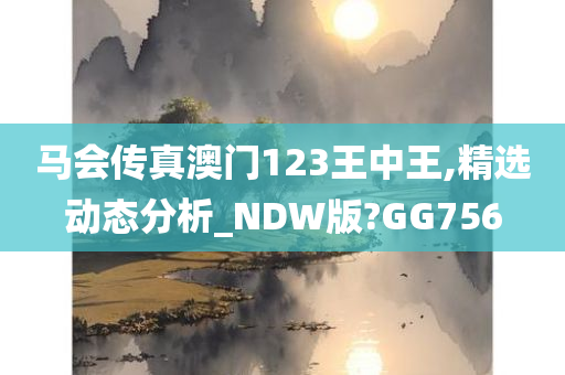 马会传真澳门123王中王,精选动态分析_NDW版?GG756