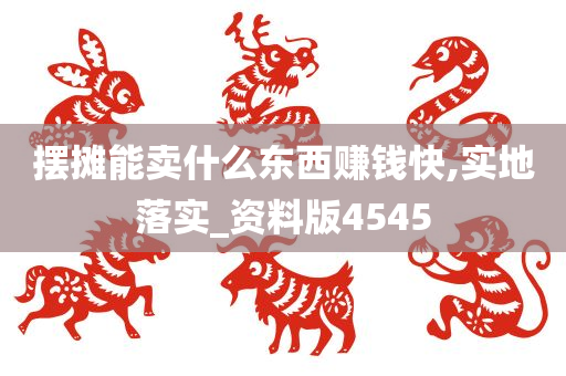 摆摊能卖什么东西赚钱快,实地落实_资料版4545