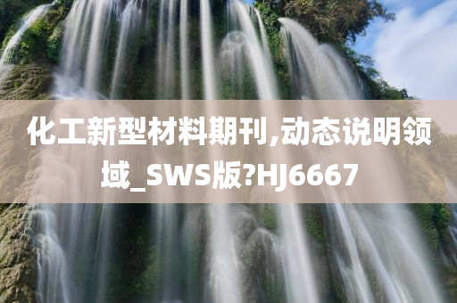 化工新型材料期刊,动态说明领域_SWS版?HJ6667