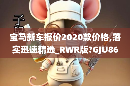 宝马新车报价2020款价格,落实迅速精选_RWR版?GJU86