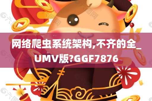 网络爬虫系统架构,不齐的全_UMV版?GGF7876