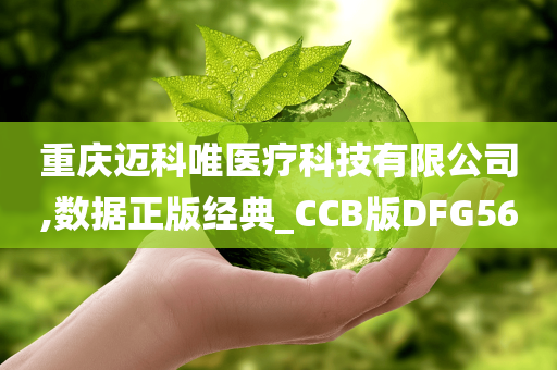 重庆迈科唯医疗科技有限公司,数据正版经典_CCB版DFG56