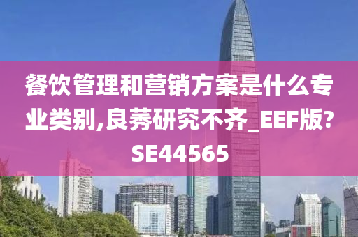 餐饮管理和营销方案是什么专业类别,良莠研究不齐_EEF版?SE44565