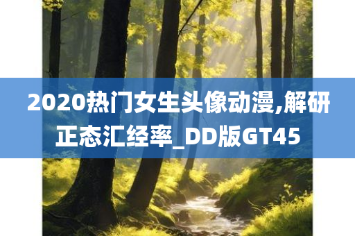 2020热门女生头像动漫,解研正态汇经率_DD版GT45