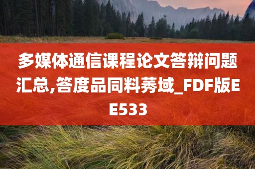 多媒体通信课程论文答辩问题汇总,答度品同料莠域_FDF版EE533