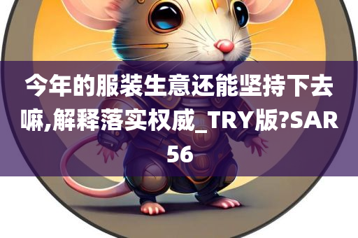 今年的服装生意还能坚持下去嘛,解释落实权威_TRY版?SAR56