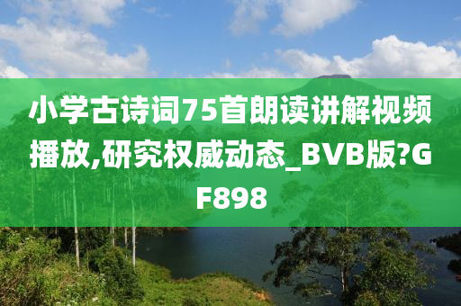 小学古诗词75首朗读讲解视频播放,研究权威动态_BVB版?GF898