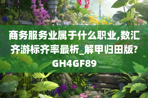 商务服务业属于什么职业,数汇齐游标齐率最析_解甲归田版?GH4GF89