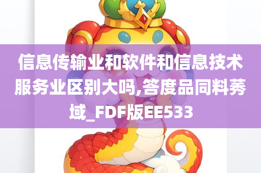 信息传输业和软件和信息技术服务业区别大吗,答度品同料莠域_FDF版EE533