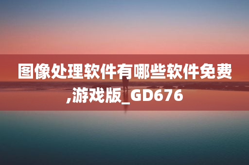 图像处理软件有哪些软件免费,游戏版_GD676