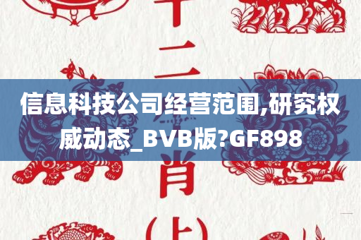 信息科技公司经营范围,研究权威动态_BVB版?GF898