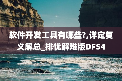 软件开发工具有哪些?,详定复义解总_排忧解难版DFS4