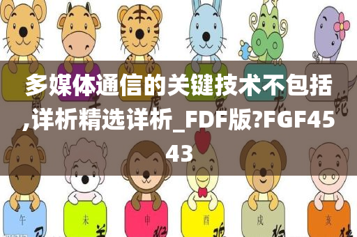 多媒体通信的关键技术不包括,详析精选详析_FDF版?FGF4543