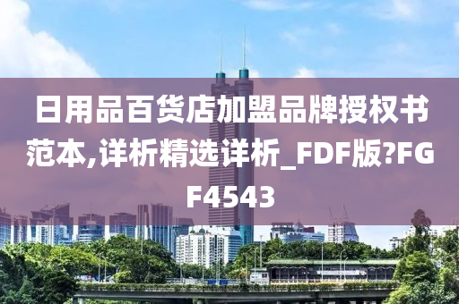 日用品百货店加盟品牌授权书范本,详析精选详析_FDF版?FGF4543