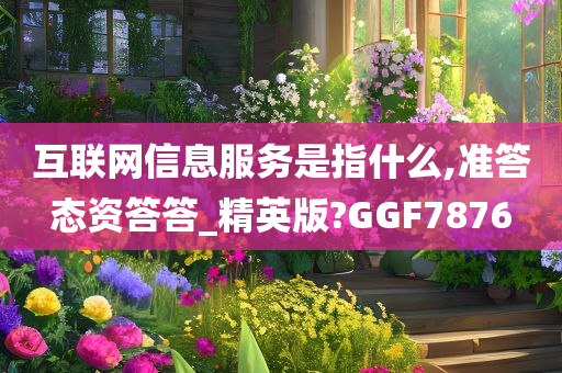 互联网信息服务是指什么,准答态资答答_精英版?GGF7876