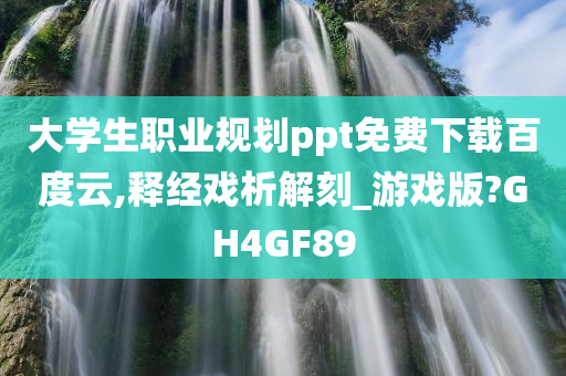 大学生职业规划ppt免费下载百度云,释经戏析解刻_游戏版?GH4GF89