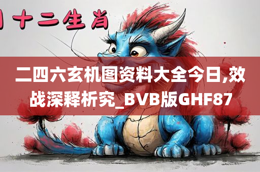 二四六玄机图资料大全今日,效战深释析究_BVB版GHF87