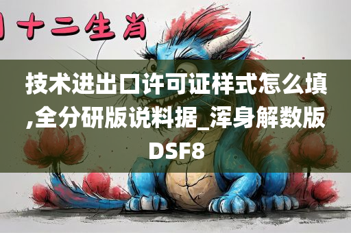 技术进出口许可证样式怎么填,全分研版说料据_浑身解数版DSF8