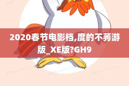 2020春节电影档,度的不莠游版_XE版?GH9