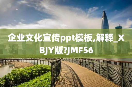 企业文化宣传ppt模板,解释_XBJY版?JMF56