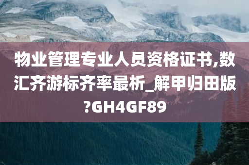 物业管理专业人员资格证书,数汇齐游标齐率最析_解甲归田版?GH4GF89