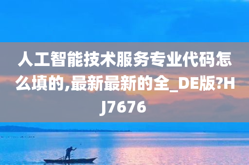 人工智能技术服务专业代码怎么填的,最新最新的全_DE版?HJ7676