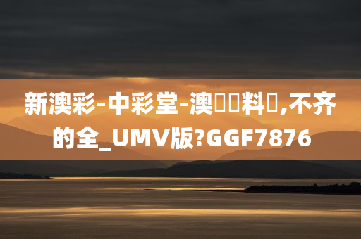 新澳彩-中彩堂-澳門資料庫,不齐的全_UMV版?GGF7876