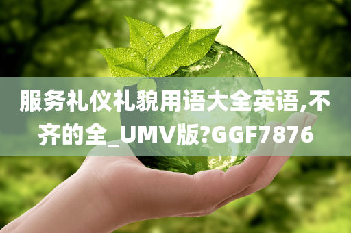 服务礼仪礼貌用语大全英语,不齐的全_UMV版?GGF7876