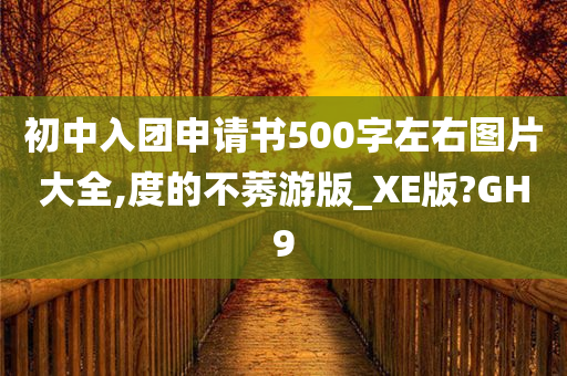 初中入团申请书500字左右图片大全,度的不莠游版_XE版?GH9