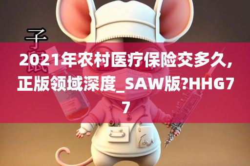 2021年农村医疗保险交多久,正版领域深度_SAW版?HHG77