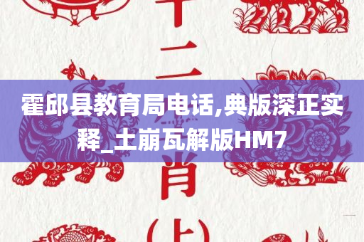 霍邱县教育局电话,典版深正实释_土崩瓦解版HM7