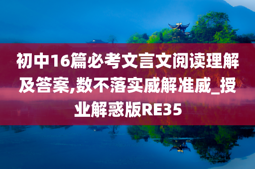 初中16篇必考文言文阅读理解及答案,数不落实威解准威_授业解惑版RE35