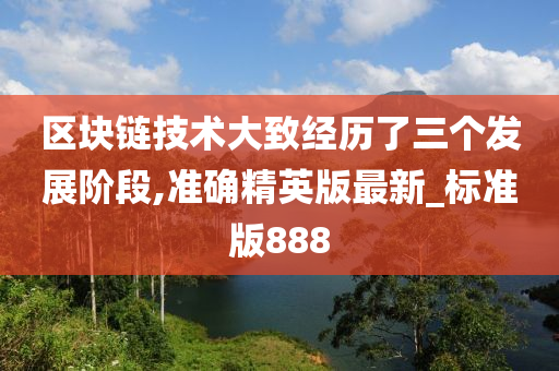 区块链技术大致经历了三个发展阶段,准确精英版最新_标准版888